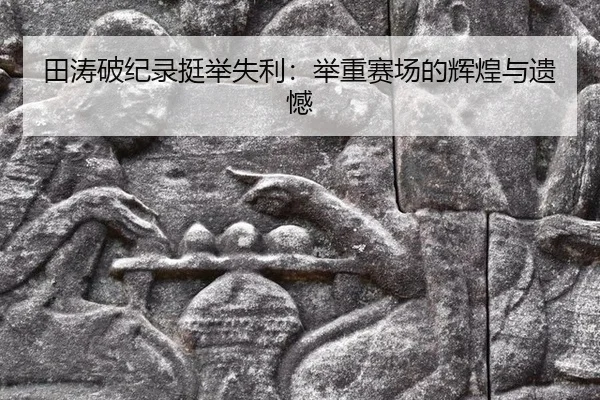 田涛破纪录挺举失利：举重赛场的辉煌与遗憾
