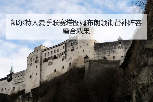凯尔特人夏季联赛塔图姆布朗领衔替补阵容磨合效果